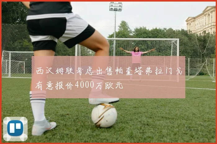 西汉姆联考虑出售帕奎塔弗拉门戈有意报价4000万欧元