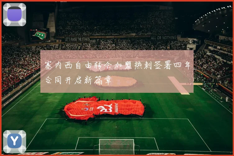 塞内西自由转会加盟热刺签署四年合同开启新篇章