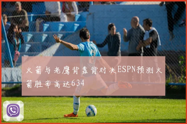 火箭与老鹰背靠背对决ESPN预测火箭胜率高达634
