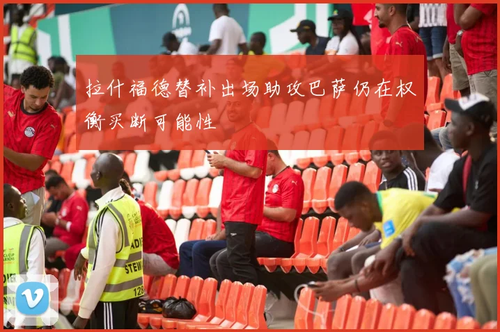 拉什福德替补出场助攻巴萨仍在权衡买断可能性