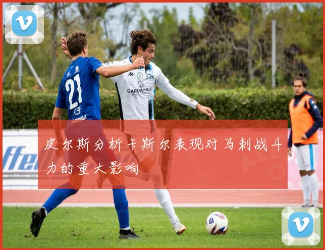 皮尔斯分析卡斯尔表现对马刺战斗力的重大影响