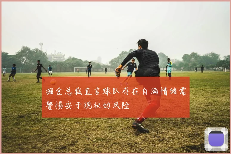 掘金总裁直言球队存在自满情绪需警惕安于现状的风险
