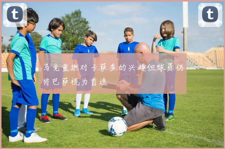 马竞重燃对卡萨多的兴趣但球员仍将巴萨视为首选