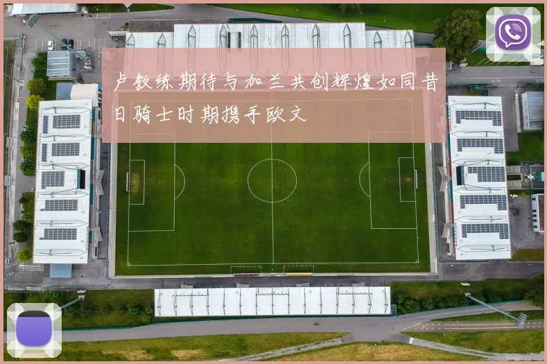 卢教练期待与加兰共创辉煌如同昔日骑士时期携手欧文