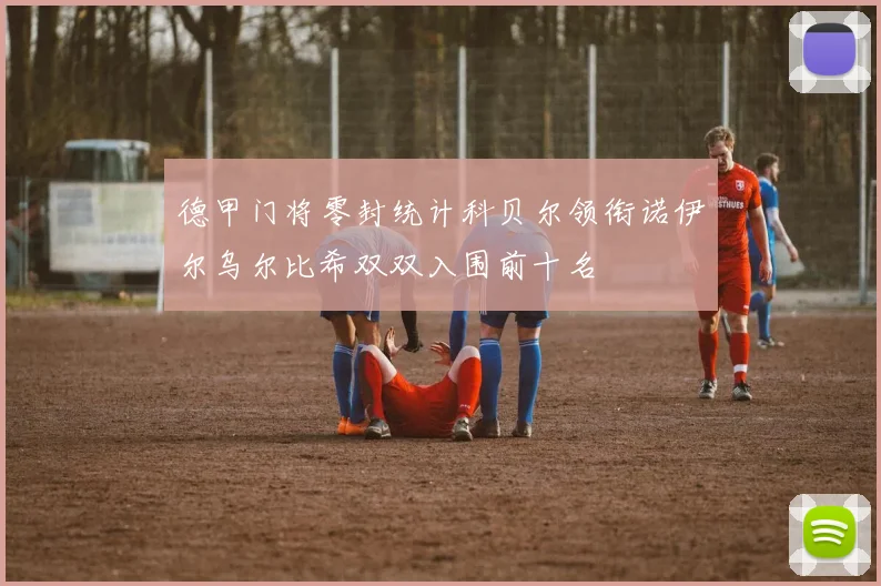 德甲门将零封统计科贝尔领衔诺伊尔乌尔比希双双入围前十名
