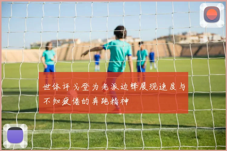 世体评戈登为老派边锋展现速度与不知疲倦的奔跑精神