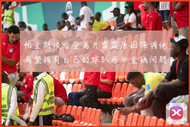 帕金斯谈哈登离开雷霆原因强调他渴望拥有自己的球队而非金钱问题