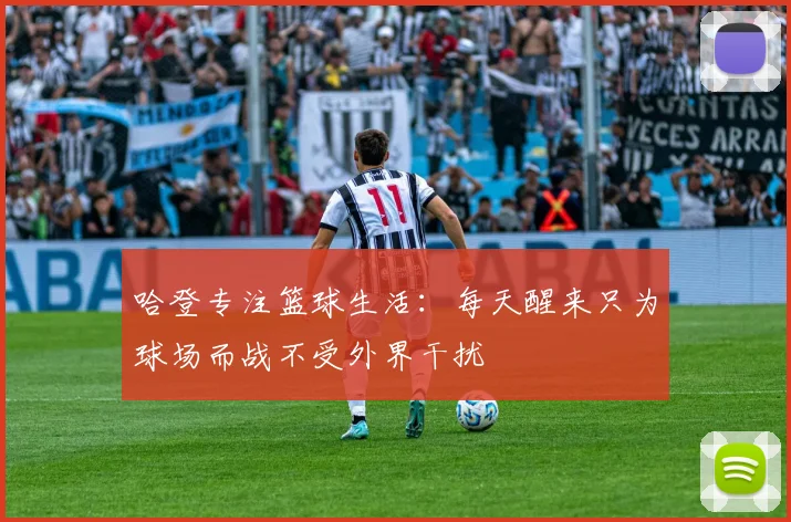 哈登专注篮球生活：每天醒来只为球场而战不受外界干扰