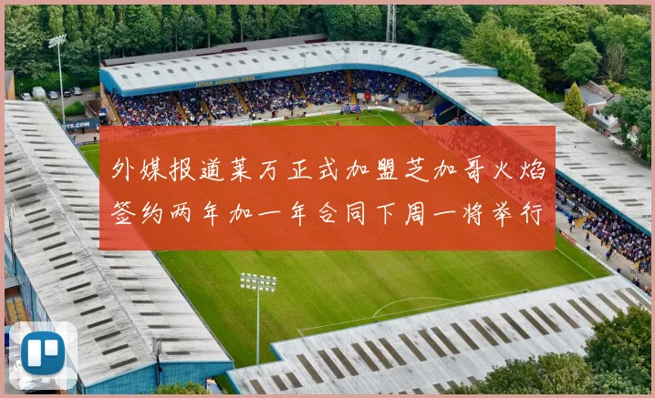 外媒报道莱万正式加盟芝加哥火焰签约两年加一年合同下周一将举行亮相仪式